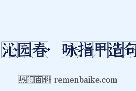 沁园春·咏指甲造句是什么意思的图片